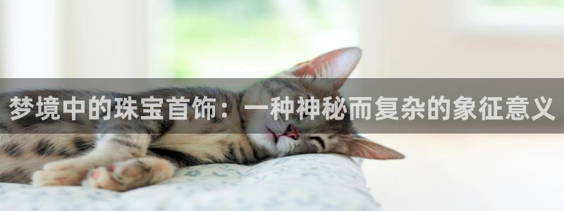 天宏娱乐 22376实e力：梦境中的珠宝首饰：一种神秘而复杂